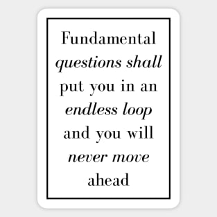 Fundamental questions shall put you in an endless loop and you will never move ahead - Spiritual Quotes Sticker